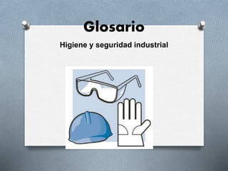 Glosario 
Higiene y seguridad industrial 
 