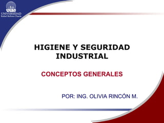 HIGIENE Y SEGURIDAD INDUSTRIAL CONCEPTOS GENERALES POR: ING. OLIVIA RINCÓN M. 
