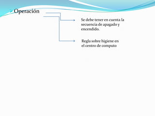  Operación
              Se debe tener en cuenta la
              secuencia de apagado y
              encendido.


              Regla sobre higiene en
              el centro de computo
 