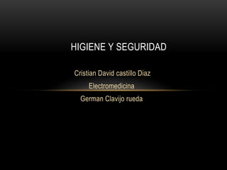 HIGIENE Y SEGURIDAD 
Cristian David castillo Diaz 
Electromedicina 
German Clavijo rueda 
 