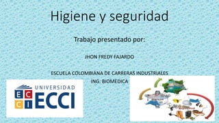 Higiene y seguridad
Trabajo presentado por:
JHON FREDY FAJARDO
ESCUELA COLOMBIANA DE CARRERAS INDUSTRIALES
ING. BIOMEDICA
 