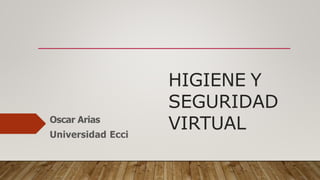HIGIENE Y
SEGURIDAD
VIRTUAL
Oscar Arias
Universidad Ecci
 