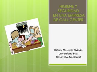 HIGIENE Y
SEGURIDAD
EN UNA EMPRESA
DE CALL CENTER
Wilmer Mauricio Oviedo
Universidad Ecci
Desarrollo Ambiental
 