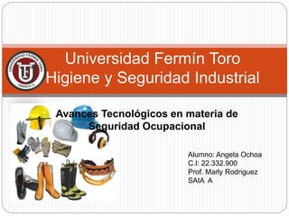 Universidad Fermín Toro
Higiene y Seguridad Industrial
Alumno: Angela Ochoa
C.I: 22.332.900
Prof. Marly Rodriguez
SAIA A
Avances Tecnológicos en materia de
Seguridad Ocupacional
 