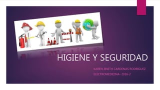 HIGIENE Y SEGURIDAD
KAREN JINETH CARDENAS RODRIGUEZ
ELECTROMEDICINA- 2016-2
 
