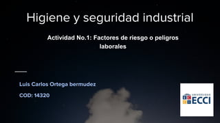 Higiene y seguridad industrial
Actividad No.1: Factores de riesgo o peligros
laborales
Luis Carlos Ortega bermudez
COD: 14320
 