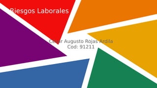 César Augusto Rojas Ardila
Cod: 91211
Riesgos Laborales
 