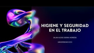 HIGIENE Y SEGURIDAD
EN EL TRABAJO
DILAN ALEXIS SIERRA HERRERA
UNIVERSIDAD ECCI
 
