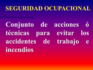 Conjunto de acciones ó
técnicas para evitar los
accidentes de trabajo e
incendios
SEGURIDAD OCUPACIONAL
 