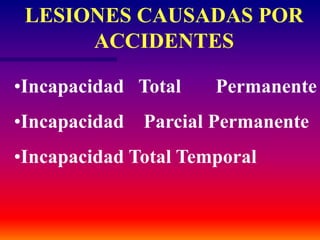 LESIONES CAUSADAS POR
ACCIDENTES
•Incapacidad Total Permanente
•Incapacidad Parcial Permanente
•Incapacidad Total Temporal
 