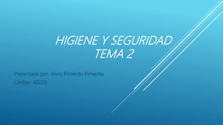HIGIENE Y SEGURIDAD
TEMA 2
Presentado por: Alirio Pimiento Pimienta
Código: 40229
 