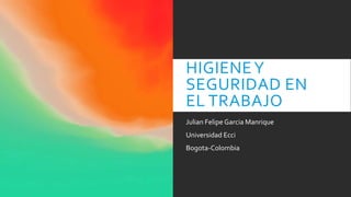 HIGIENEY
SEGURIDAD EN
EL TRABAJO
Julian Felipe Garcia Manrique
Universidad Ecci
Bogota-Colombia
 