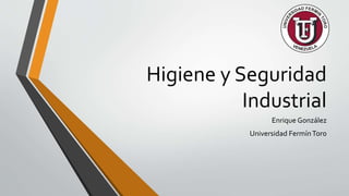 Higiene y Seguridad
Industrial
Enrique González
Universidad FermínToro
 