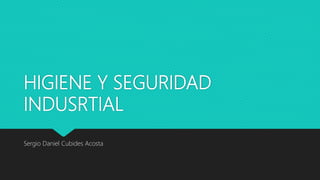 HIGIENE Y SEGURIDAD
INDUSRTIAL
Sergio Daniel Cubides Acosta
 