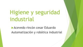 Higiene y seguridad
industrial
Acevedo rincón cesar Eduardo
Automatización y robótica industrial
 