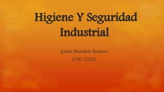 Higiene Y Seguridad 
Industrial 
Johan Mauricio Romero 
COD: 22021 
 