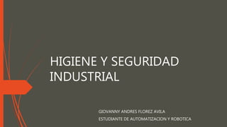 HIGIENE Y SEGURIDAD 
INDUSTRIAL 
GIOVANNY ANDRES FLOREZ AVILA 
ESTUDIANTE DE AUTOMATIZACION Y ROBOTICA 
 