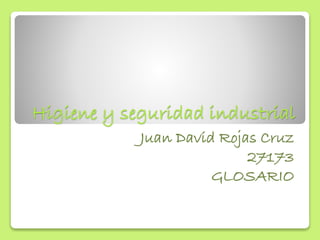 Higiene y seguridad industrial 
Juan David Rojas Cruz 
27173 
GLOSARIO 
 