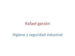 Rafael garzón 
Higiene y seguridad industrial 
 