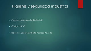 Higiene y seguridad industrial
 Alumno: Johan camilo Dávila león
 Código: 35747
 Docente: Carlos Humberto Pedraza Poveda
 