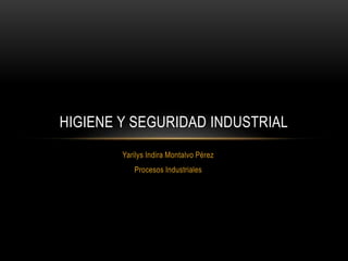 Yarilys Indira Montalvo Pérez
Procesos Industriales
HIGIENE Y SEGURIDAD INDUSTRIAL
 