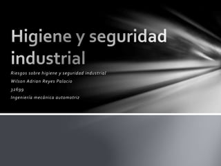 Riesgos sobre higiene y seguridad industrial
Wilson Adrian Reyes Palacio
32699
Ingeniería mecánica automotriz
 