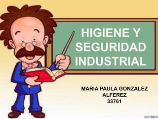HIGIENE Y
SEGURIDAD
INDUSTRIAL
MARIA PAULA GONZALEZ
ALFEREZ
33761
 