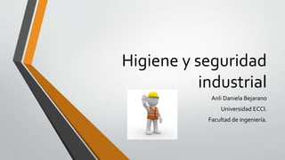 Higiene y seguridad
industrial
Anli Daniela Bejarano
Universidad ECCI.
Facultad de ingeniería.
 
