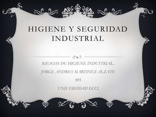 HIGIENE Y SEGURIDAD
INDUSTRIAL
RIESGOS DE HIGIENE INDUSTRIAL.
JORGE ANDRES MARTINEZ ALZATE
995
UNIVERSIDAD ECCI
 