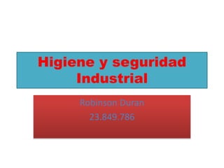 Higiene y seguridad
Industrial
Robinson Duran
23.849.786
 