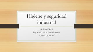 Higiene y seguridad
industrial
Actividad No 3
Ing. María Leticia Pineda Romero
Camilo Gil 48189
 