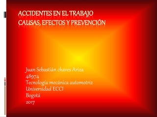 ACCIDENTES EN EL TRABAJO
CAUSAS, EFECTOS Y PREVENCIÓN
Juan Sebastián chaves Ariza
48974
Tecnología mecánica automotriz
Universidad ECCI
Bogotá
2017
 