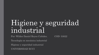 Higiene y seguridad
industrial
Por: Wilder Daniel Reyes Cubides. COD: 53022
Tecnología en mecánica industrial
Higiene y seguridad industrial
UNIVERSIDAD ECCI
 