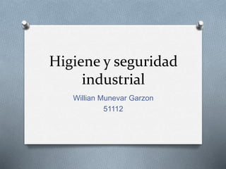 Higiene y seguridad
industrial
Willian Munevar Garzon
51112
 