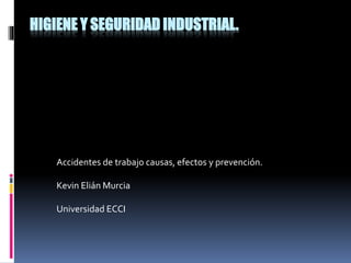 HIGIENE Y SEGURIDAD INDUSTRIAL.
Accidentes de trabajo causas, efectos y prevención.
Kevin Elián Murcia
Universidad ECCI
 