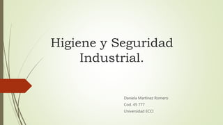 Higiene y Seguridad
Industrial.
Daniela Martínez Romero
Cod. 45 777
Universidad ECCI
 