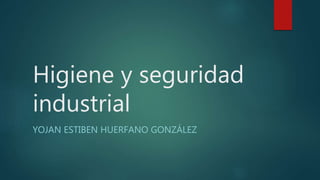 Higiene y seguridad
industrial
YOJAN ESTIBEN HUERFANO GONZÁLEZ
 