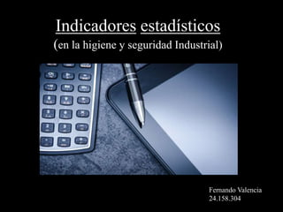Indicadores estadísticos
(en la higiene y seguridad Industrial)
Fernando Valencia
24.158.304
 