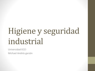 Higiene y seguridad
industrial
Universidad ECCI
Michael Andrés garzón
 