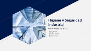 Higiene y Seguridad
Industrial
Universidad ECCI
Deisy Pinilla
Cristian Pereza
Bryan Perea
 