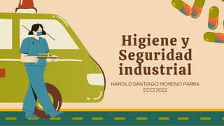 Higiene y
Seguridad
industrial
ECCI 2022
HAROLD SANTIAGO MORENO PARRA
 