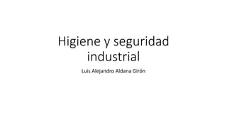 Higiene y seguridad
industrial
Luis Alejandro Aldana Girón
 