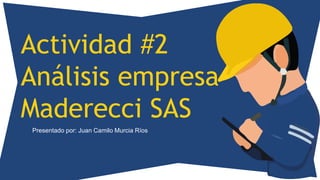 Actividad #2
Análisis empresa
Maderecci SAS
Presentado por: Juan Camilo Murcia Ríos
 