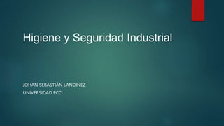 Higiene y Seguridad Industrial
JOHAN SEBASTIÁN LANDINEZ
UNIVERSIDAD ECCI
 
