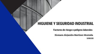 HIGUIENE Y SEGURIDAD INDUSTRIAL
Factores de riesgo o peligros laborales
Xiomara Alejandra Martinez Montaña
108105
 