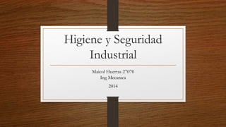 Higiene y Seguridad 
Industrial 
Maicol Huertas 27070 
Ing Mecanica 
2014 
 