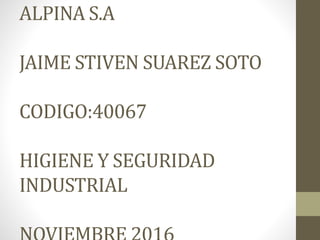 ALPINA S.A
JAIME STIVEN SUAREZ SOTO
CODIGO:40067
HIGIENE Y SEGURIDAD
INDUSTRIAL
 