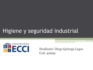 Higiene y seguridad industrial
Etudiante: Diego Quiroga Lagos
Cod: 40699
 