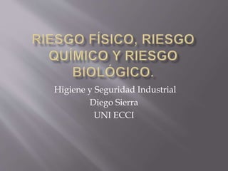 Higiene y Seguridad Industrial 
Diego Sierra 
UNI ECCI 
 