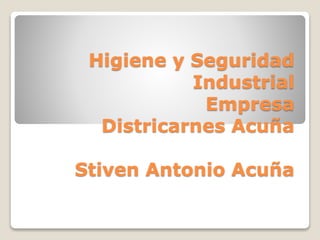 Higiene y Seguridad
Industrial
Empresa
Districarnes Acuña
Stiven Antonio Acuña
 